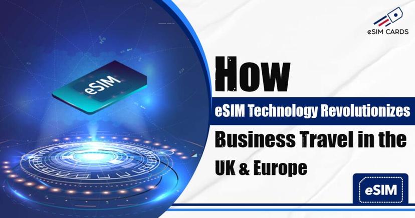 How eSIM Technology Revolutionizes Business Travel in the UK & Europe?